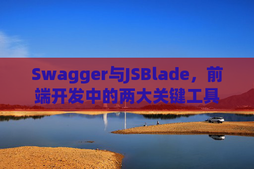 Swagger与JSBlade，前端开发中的两大关键工具